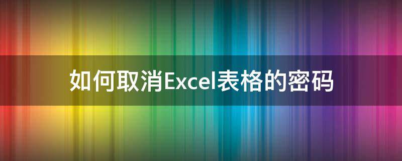 如何取消Excel表格的密码 怎样取消excel表格的密码
