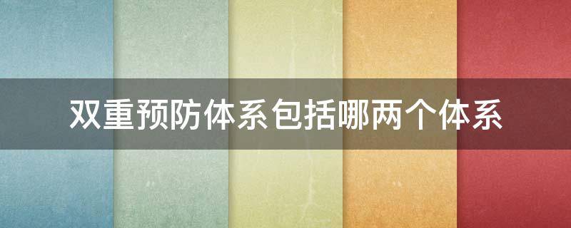 双重预防体系包括哪两个体系 双重预防体系包括哪两个体系危险源分为哪四个因素