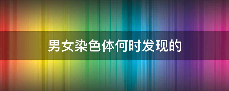 男女染色体何时发现的 染色体知道男女吗