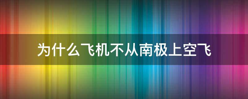 为什么飞机不从南极上空飞 为什么飞机不飞南极洲上空