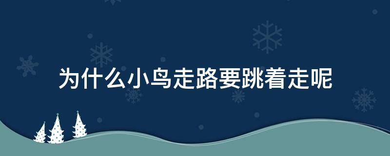 为什么小鸟走路要跳着走呢（为什么小鸟是跳着走路的）