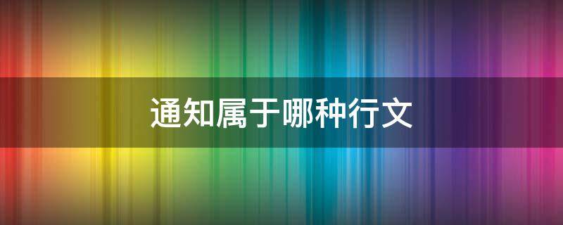 通知属于哪种行文（通知从行文方式来讲属于什么）