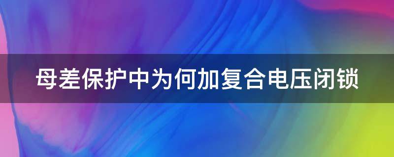 母差保护中为何加复合电压闭锁 母差保护为什么要电压闭锁