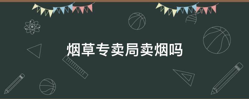 烟草专卖局卖烟吗（国家烟草专卖局卖烟吗）