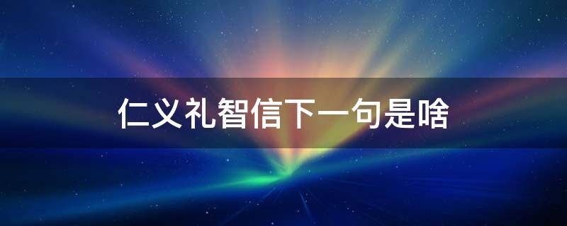 仁义礼智信下一句是啥（仁义礼智信下一句是什么?）