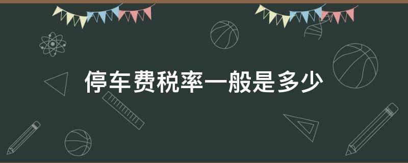 停车费税率一般是多少 停车费适用税率