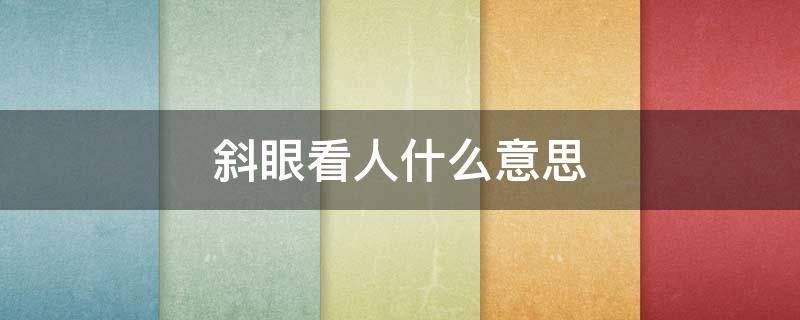 斜眼看人什么意思 斜眼睛看人什么意思