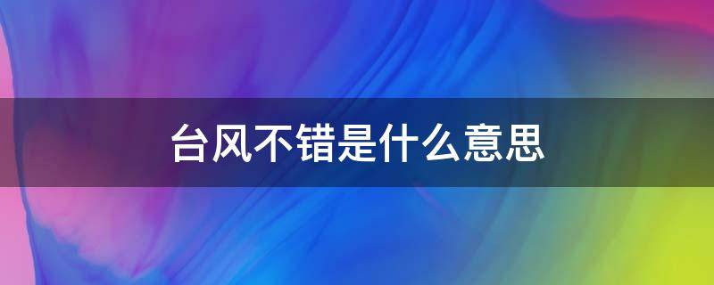 台风不错是什么意思 台风不错哦是啥意思呀