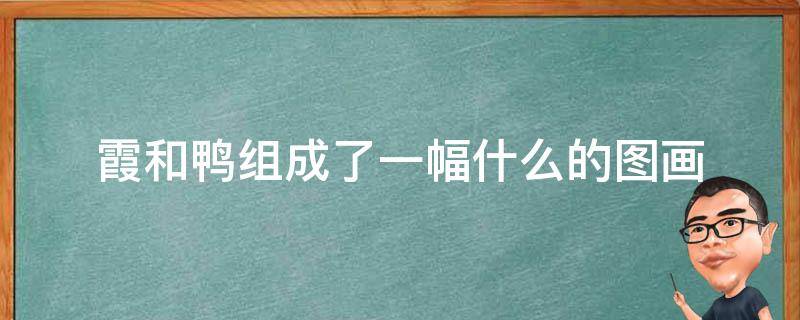 霞和鸭组成了一幅什么的图画 霞和鸭组成了一幅什么样的图画