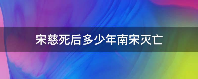 宋慈死后多少年南宋灭亡（宋慈死后30年南宋就灭了）