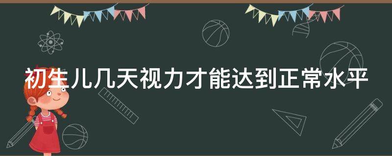 初生儿几天视力才能达到正常水平 初生儿几天视力才能达到正常水平范围