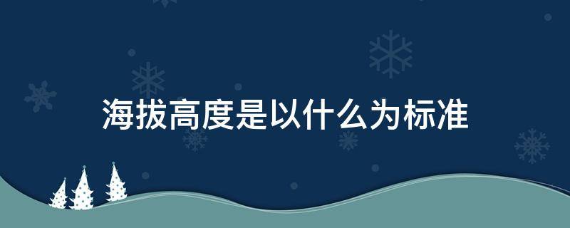 海拔高度是以什么为标准 海拔高度是指什么以上的高度