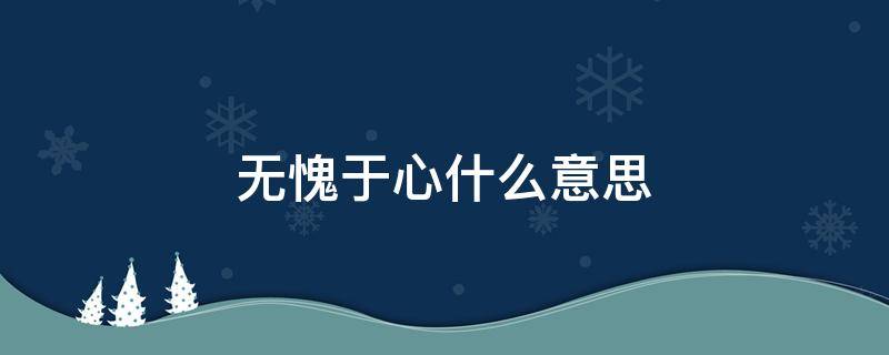 无愧于心什么意思 做好自己无愧于心什么意思