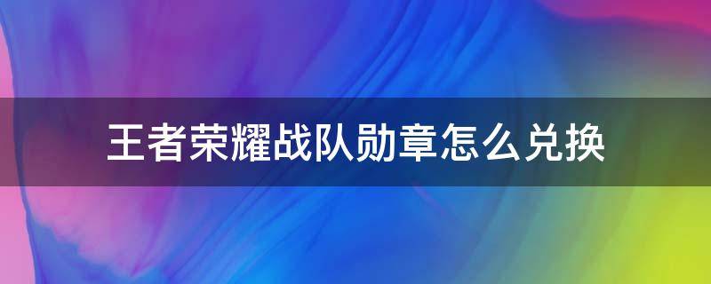 王者荣耀战队勋章怎么兑换（王者战队荣耀勋章怎么得）