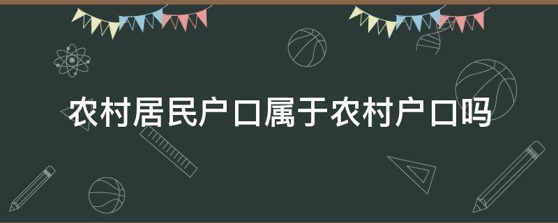 农村居民户口属于农村户口吗（农村居民是农村户口吗）