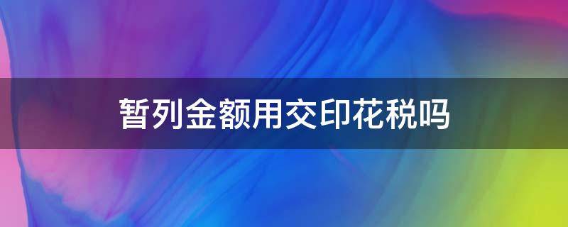 暂列金额用交印花税吗 印花税列什么科目