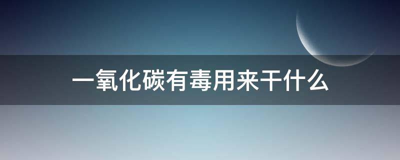 一氧化碳有毒用来干什么 一氧化碳是什么毒物