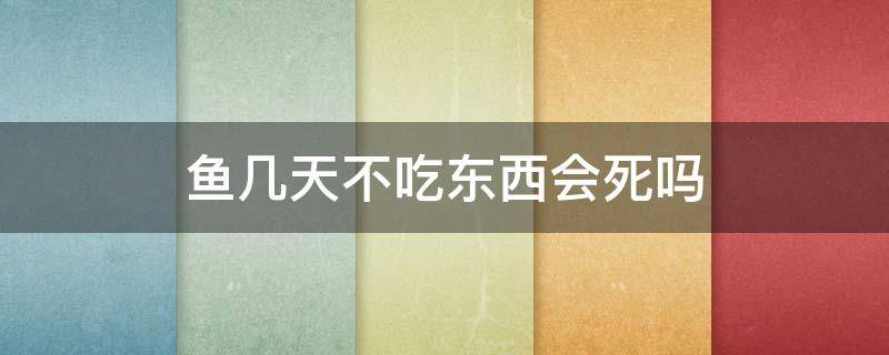 鱼几天不吃东西会死吗 水鱼几天不吃东西会死?