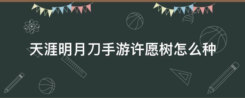 天涯明月刀手游许愿树怎么种（天涯明月刀许愿树种哪里）