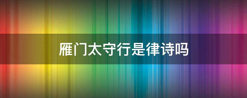 雁门太守行是律诗吗（雁门太守行是不是七言律诗）