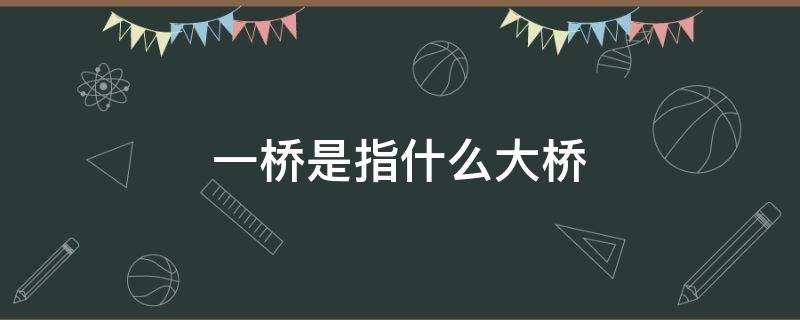 一桥是指什么大桥 水调歌头一桥是指什么大桥