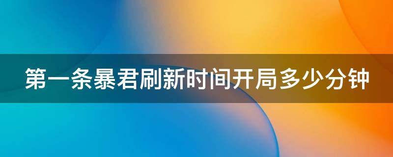 第一条暴君刷新时间开局多少分钟 第一条暴君刷新是多少分钟