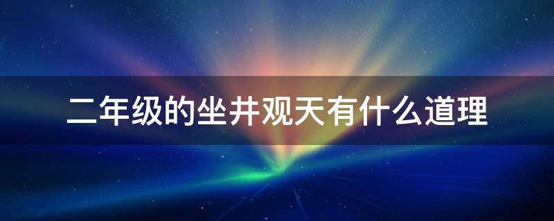 二年级的坐井观天有什么道理 二年级坐井观天告诉我们