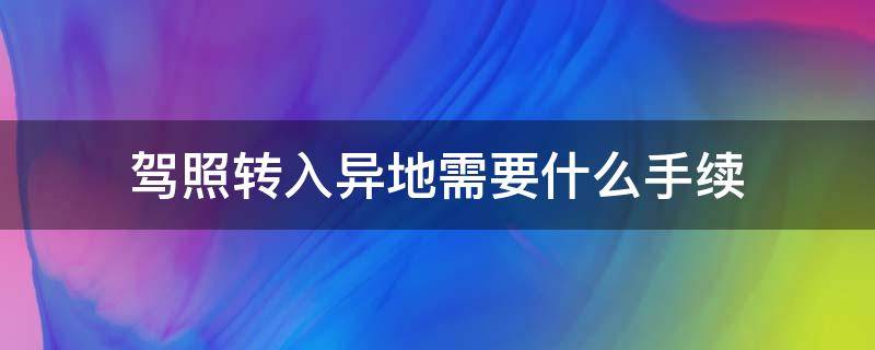 驾照转入异地需要什么手续（办理驾驶证异地转入需要什么手续）