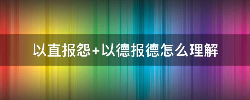 以直报怨（以直报怨,以德报德.是什么意思）