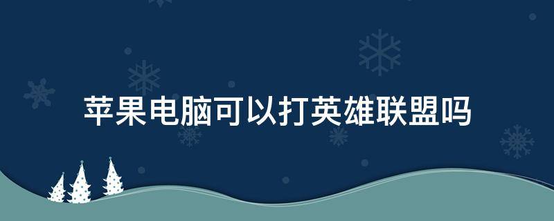 苹果电脑可以打英雄联盟吗（苹果电脑不可以打英雄联盟吗）