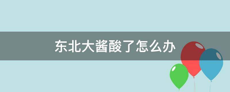 东北大酱酸了怎么办 东北大酱酸了还能吃吗