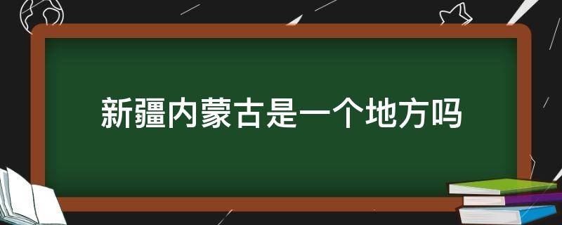 新疆内蒙古是一个地方吗 呼和浩特和新疆是一个地方吗