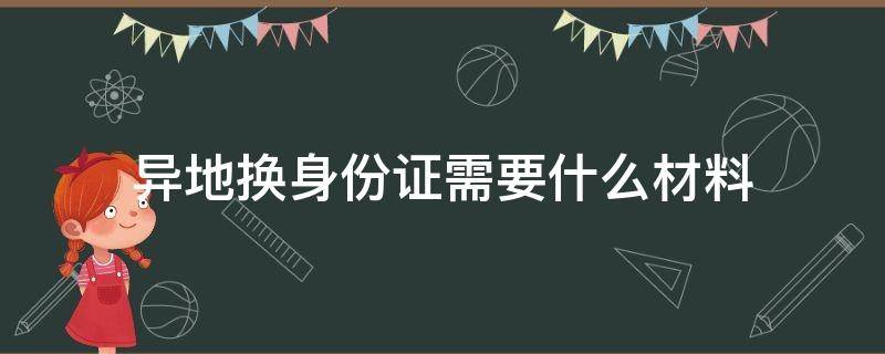 异地换身份证需要什么材料 学生在异地换身份证需要什么材料