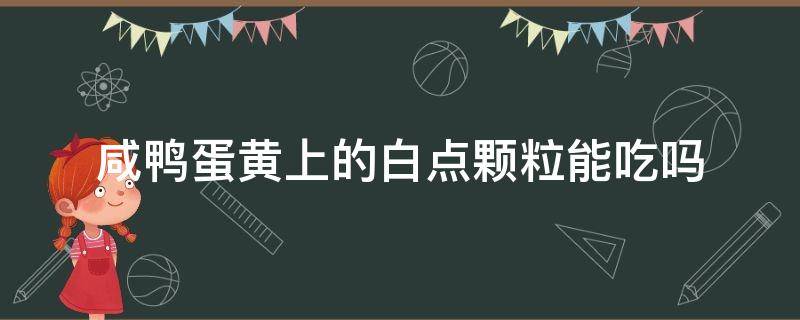 咸鸭蛋黄上的白点颗粒能吃吗 咸鸭蛋黄里有白颗粒