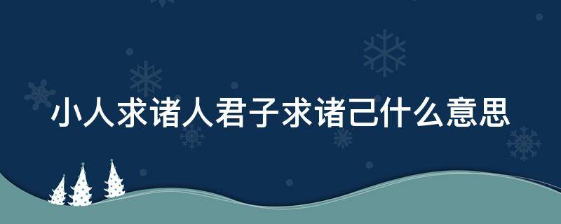 小人求诸人君子求诸己什么意思 小人求诸人君子求诸己什么意思呀