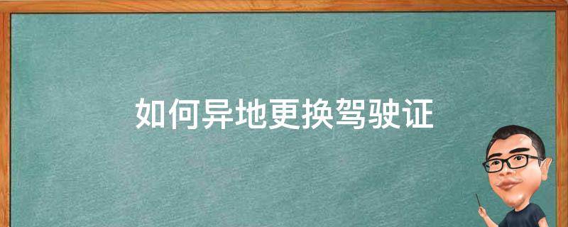 如何异地更换驾驶证（驾驶证过期如何异地更换驾驶证）