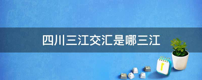 四川三江交汇是哪三江 成都三江交汇是哪三江