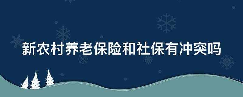 新农村养老保险和社保有冲突吗 新型农村养老保险和社保冲突吗