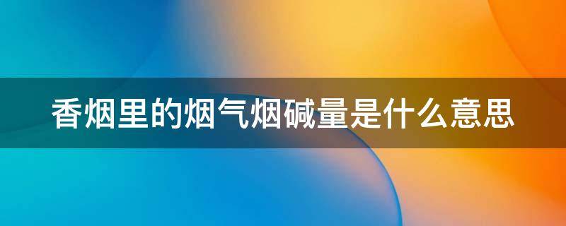 香烟里的烟气烟碱量是什么意思 烟气烟碱量高好还是低好