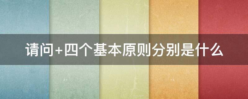 四个基本原则分别是什么 四个基本原则是指什么