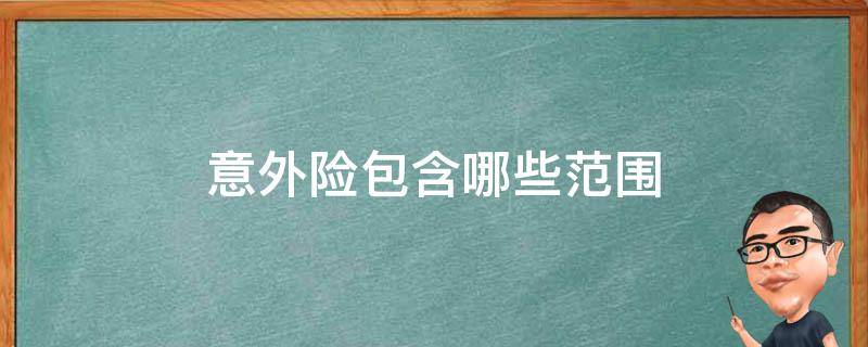 意外险包含哪些范围（意外险包括什么险种）