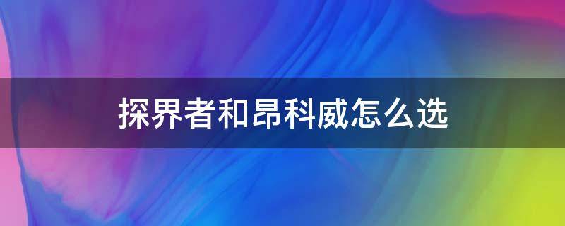 探界者和昂科威怎么选（昂科威探界者哪个更入手）