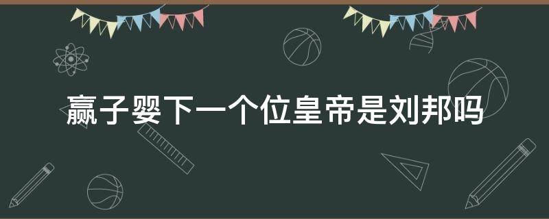 赢子婴下一个位皇帝是刘邦吗（赢政的儿子们）