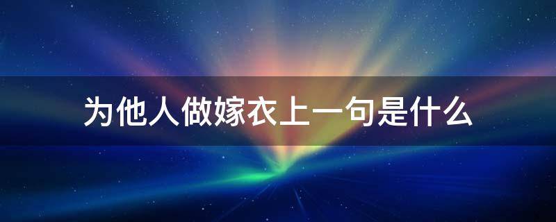 为他人做嫁衣上一句是什么 为他人做嫁衣的上一句是什么