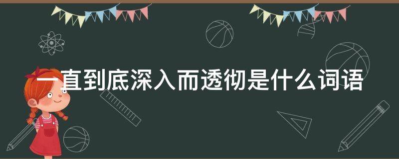 一直到底深入而透彻是什么词语 深入到底的意思