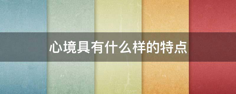 心境具有什么样的特点 心境具有什么样的特点包括