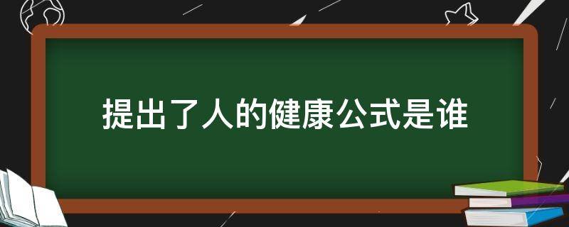 提出了人的健康公式是谁 提出了人的健康公式的是谁