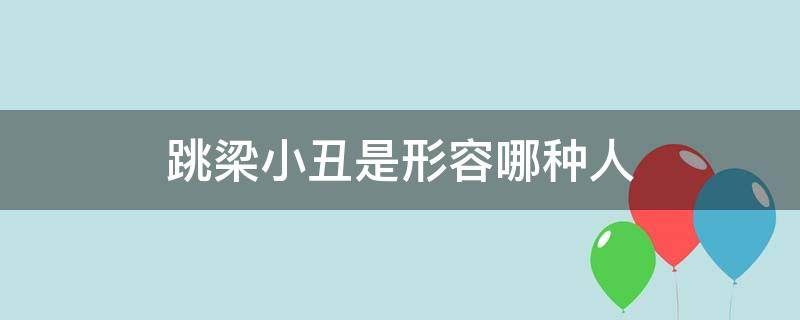 跳梁小丑是形容哪种人（形容跳梁小丑的词语）