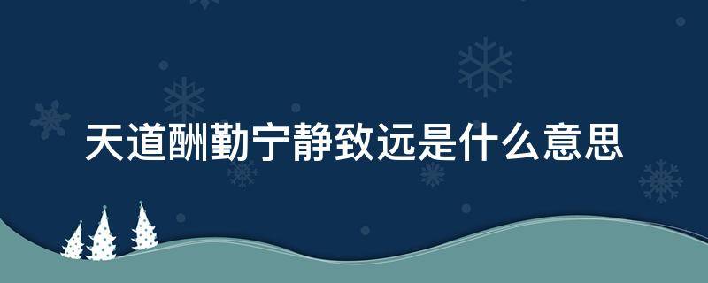 天道酬勤宁静致远是什么意思 天道酬勤,宁静致远