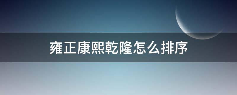 雍正康熙乾隆怎么排序 康熙乾隆怎么排序的